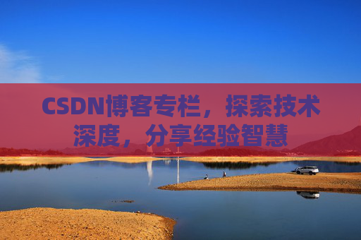 CSDN博客专栏，探索技术深度，分享经验智慧